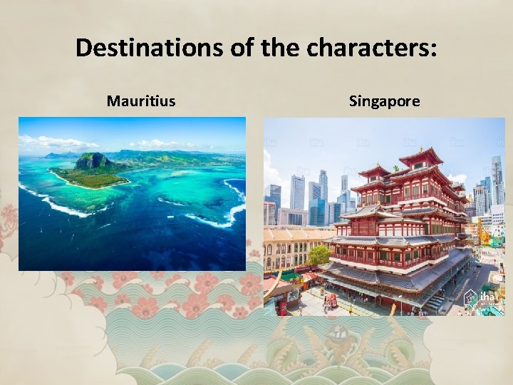 Destinations of the characters: Mauritius Singapore 