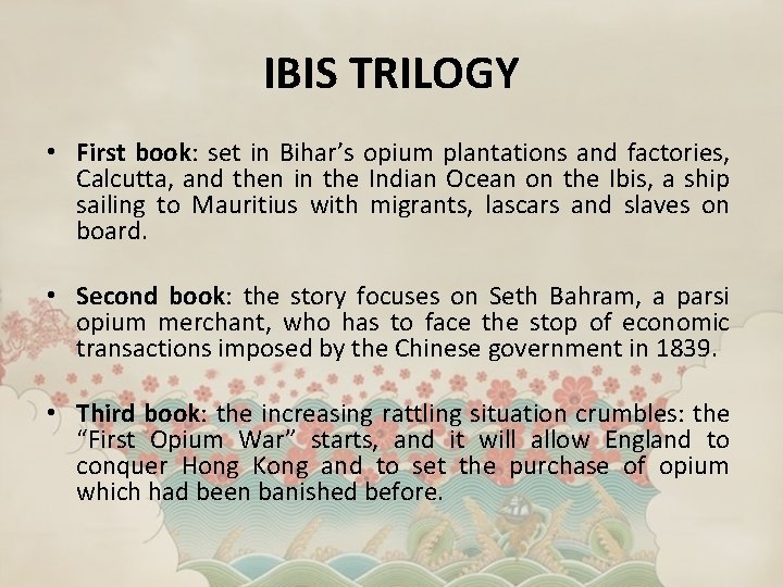 IBIS TRILOGY • First book: set in Bihar’s opium plantations and factories, Calcutta, and