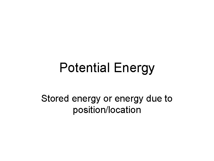 Potential Energy Stored energy or energy due to position/location 