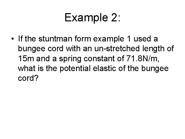 Example 2: • If the stuntman form example 1 used a bungee cord with