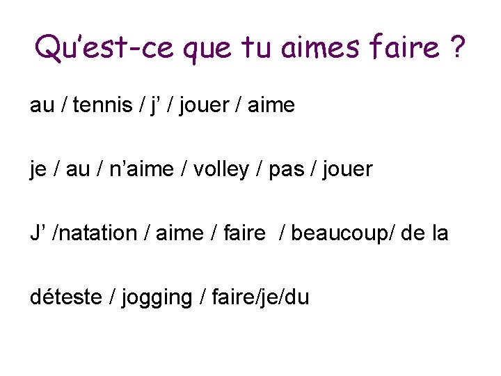 Qu’est-ce que tu aimes faire ? au / tennis / j’ / jouer /