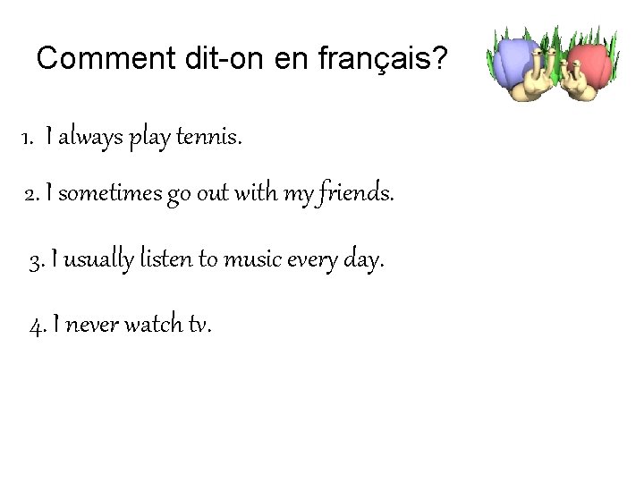 Comment dit-on en français? 1. I always play tennis. 2. I sometimes go out
