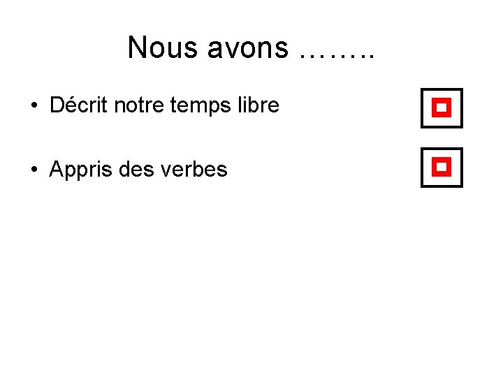 Nous avons ……. . • Décrit notre temps libre p • Appris des verbes