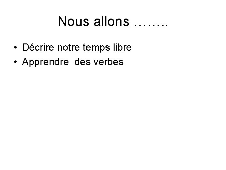 Nous allons ……. . • Décrire notre temps libre • Apprendre des verbes 