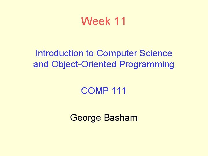 Week 11 Introduction to Computer Science and Object-Oriented Programming COMP 111 George Basham 
