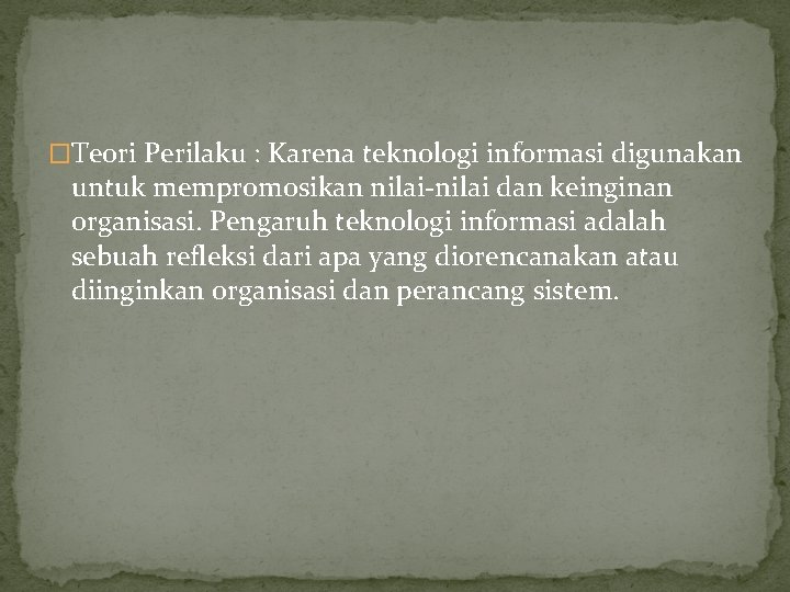 �Teori Perilaku : Karena teknologi informasi digunakan untuk mempromosikan nilai-nilai dan keinginan organisasi. Pengaruh