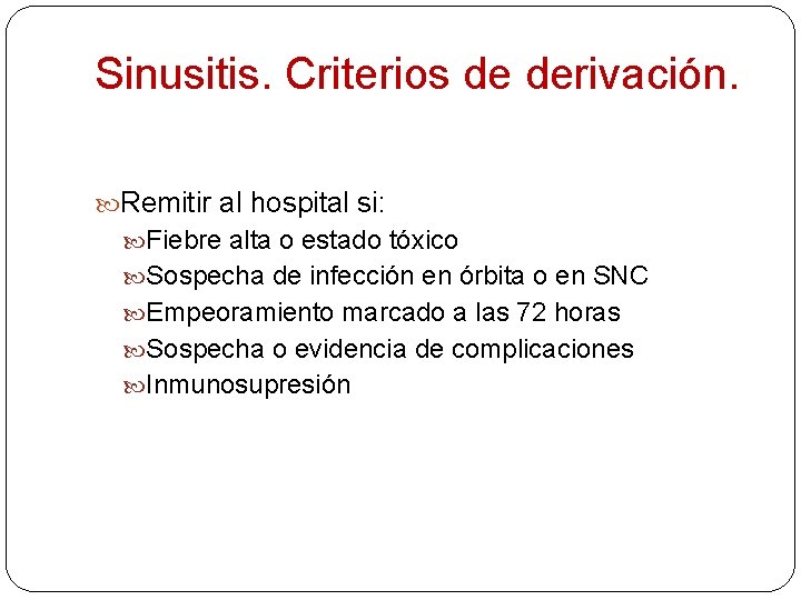 Sinusitis. Criterios de derivación. Remitir al hospital si: Fiebre alta o estado tóxico Sospecha