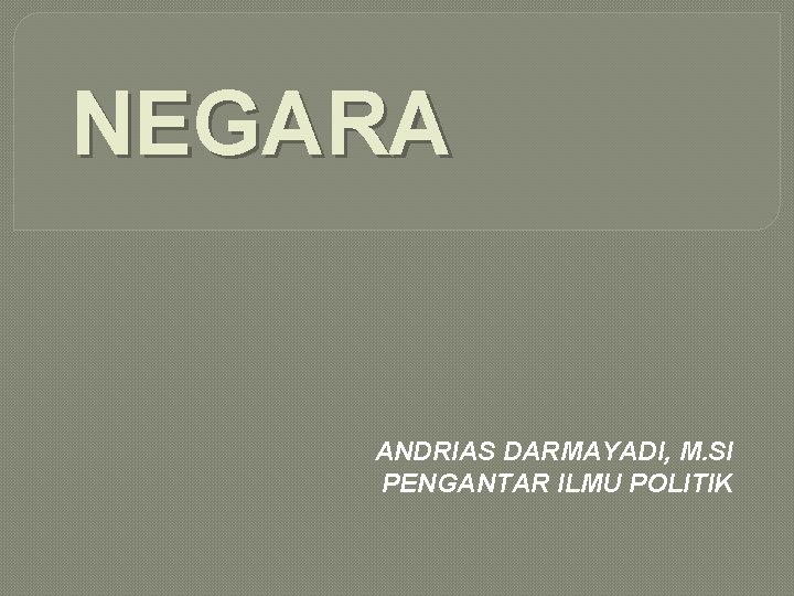 NEGARA ANDRIAS DARMAYADI, M. SI PENGANTAR ILMU POLITIK 