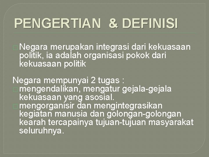 PENGERTIAN & DEFINISI � Negara merupakan integrasi dari kekuasaan politik, ia adalah organisasi pokok