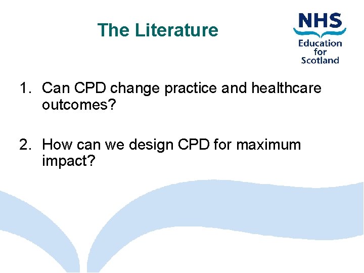 The Literature 1. Can CPD change practice and healthcare outcomes? 2. How can we