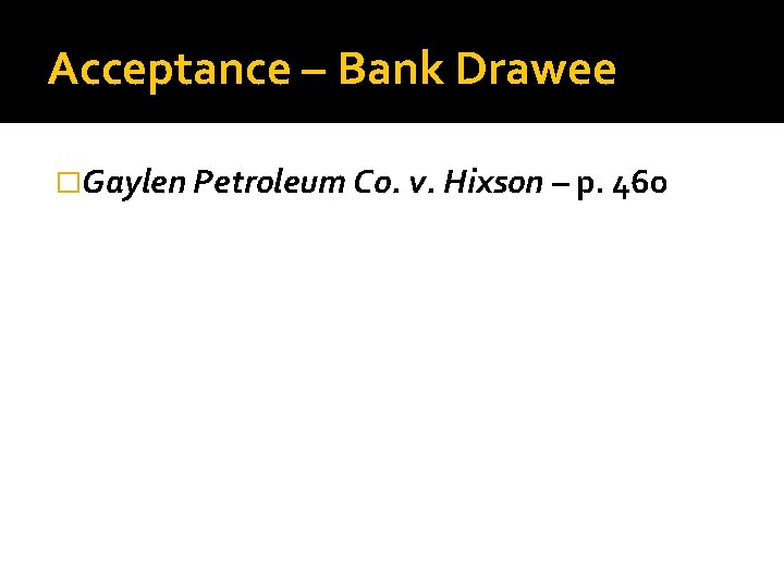 Acceptance – Bank Drawee �Gaylen Petroleum Co. v. Hixson – p. 460 