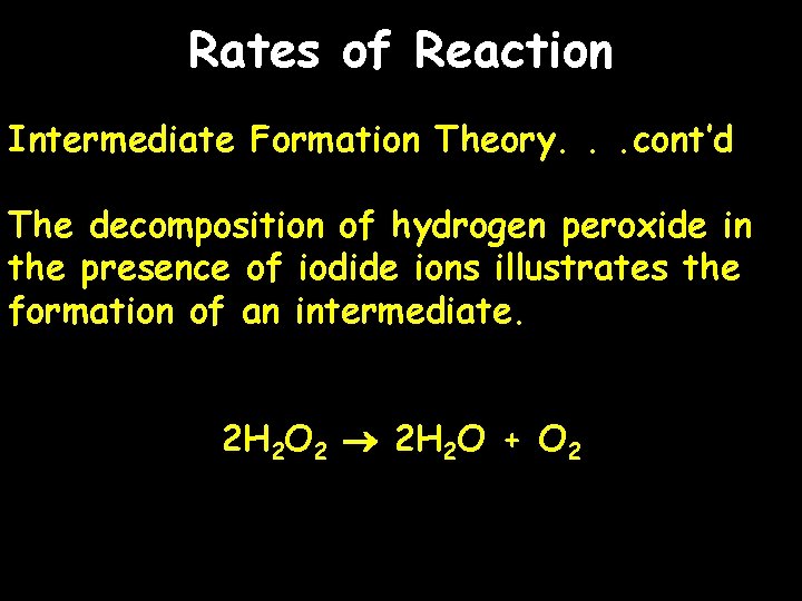 Rates of Reaction Intermediate Formation Theory. . . cont’d The decomposition of hydrogen peroxide