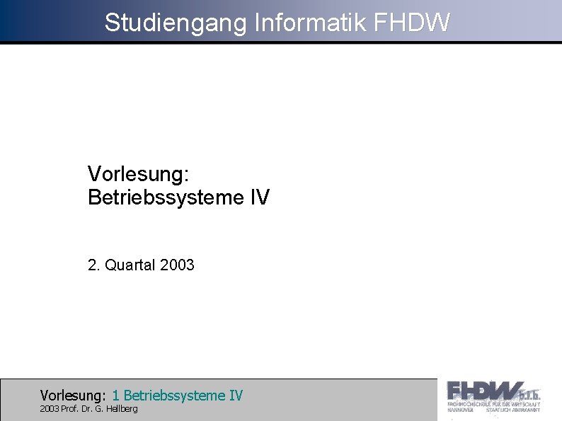 Studiengang Informatik FHDW Vorlesung: Betriebssysteme IV 2. Quartal 2003 Vorlesung: 1 Betriebssysteme IV 2003