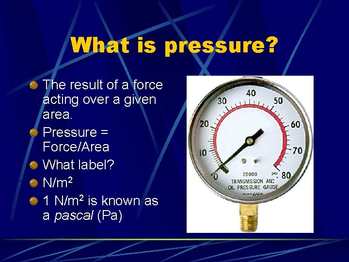 What is pressure? The result of a force acting over a given area. Pressure