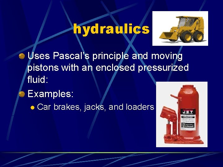 hydraulics Uses Pascal’s principle and moving pistons with an enclosed pressurized fluid: Examples: l