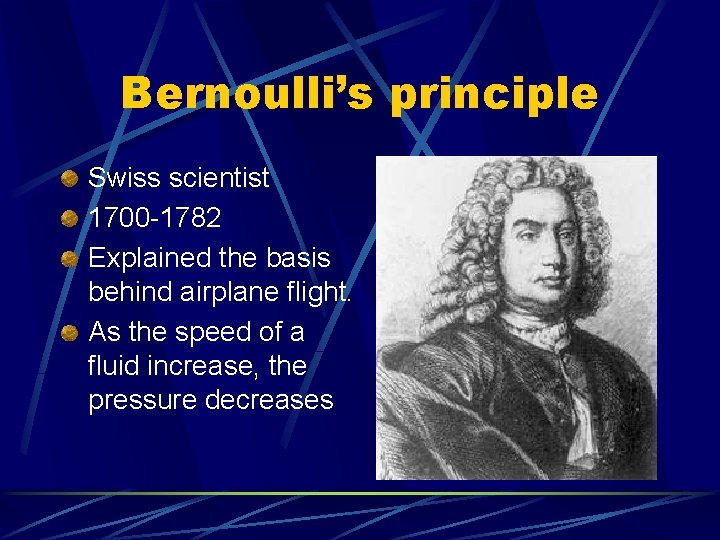 Bernoulli’s principle Swiss scientist 1700 -1782 Explained the basis behind airplane flight. As the