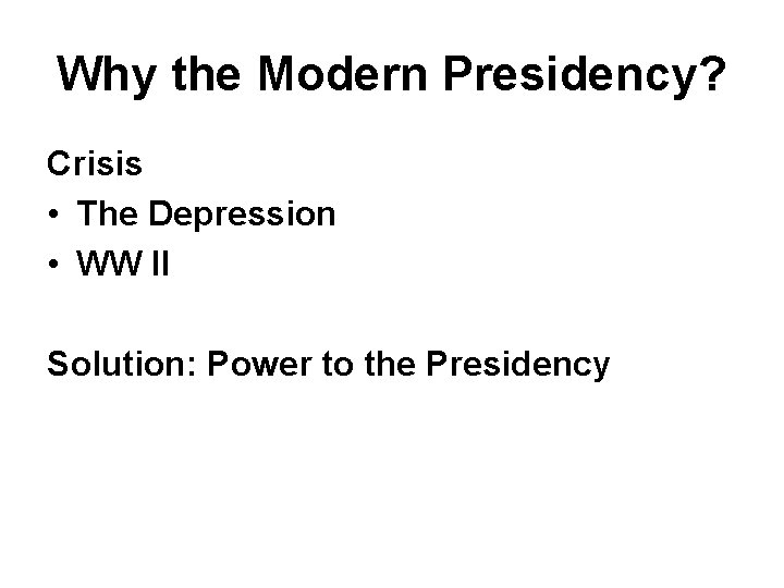 Why the Modern Presidency? Crisis • The Depression • WW II Solution: Power to
