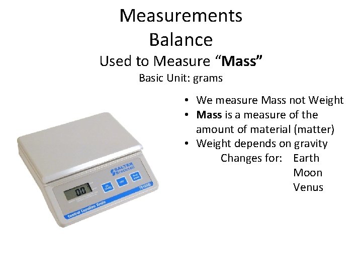 Measurements Balance Used to Measure “Mass” Basic Unit: grams • We measure Mass not