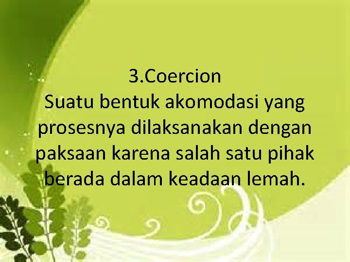 3. Coercion Suatu bentuk akomodasi yang prosesnya dilaksanakan dengan paksaan karena salah satu pihak