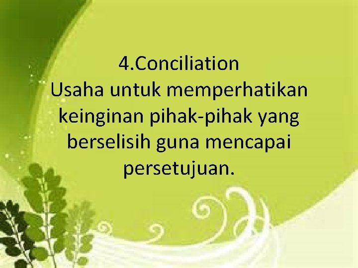 4. Conciliation Usaha untuk memperhatikan keinginan pihak-pihak yang berselisih guna mencapai persetujuan. 