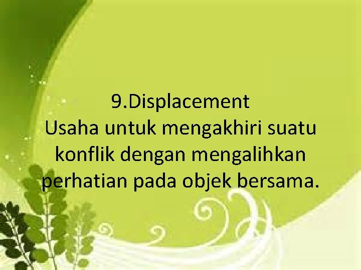 9. Displacement Usaha untuk mengakhiri suatu konflik dengan mengalihkan perhatian pada objek bersama. 