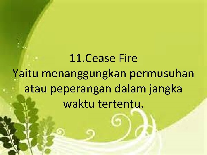 11. Cease Fire Yaitu menanggungkan permusuhan atau peperangan dalam jangka waktu tertentu. 
