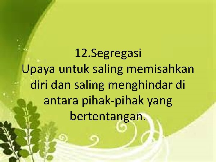 12. Segregasi Upaya untuk saling memisahkan diri dan saling menghindar di antara pihak-pihak yang