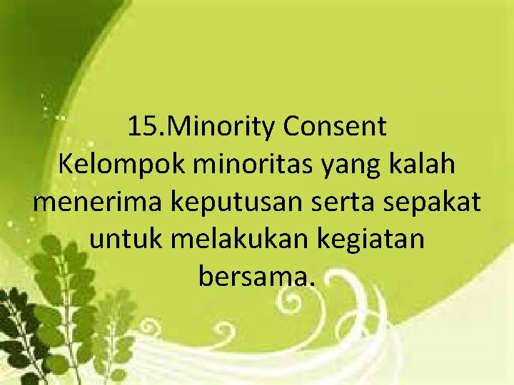 15. Minority Consent Kelompok minoritas yang kalah menerima keputusan serta sepakat untuk melakukan kegiatan