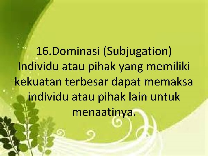 16. Dominasi (Subjugation) Individu atau pihak yang memiliki kekuatan terbesar dapat memaksa individu atau