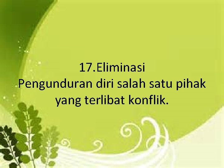 17. Eliminasi Pengunduran diri salah satu pihak yang terlibat konflik. 