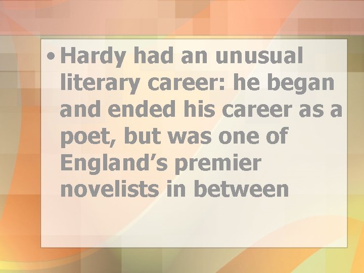  • Hardy had an unusual literary career: he began and ended his career