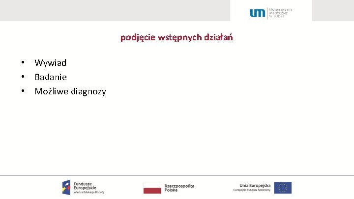 podjęcie wstępnych działań • Wywiad • Badanie • Możliwe diagnozy 