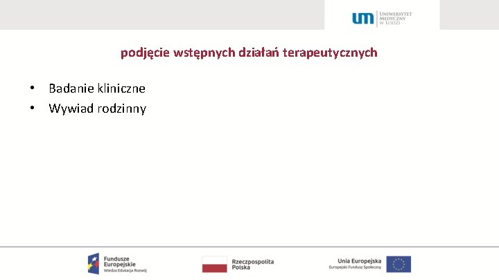 podjęcie wstępnych działań terapeutycznych • Badanie kliniczne • Wywiad rodzinny 