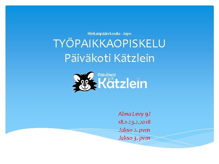 Hiekanpään koulu - Jopo TYÖPAIKKAOPISKELU Päiväkoti Kätzlein Alma Levy 9 J 18. 1 -23.