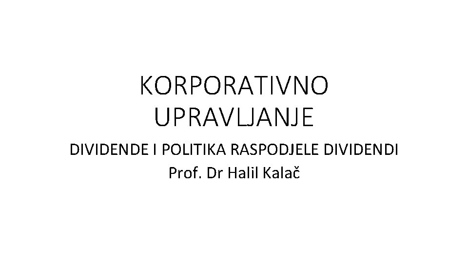 KORPORATIVNO UPRAVLJANJE DIVIDENDE I POLITIKA RASPODJELE DIVIDENDI Prof. Dr Halil Kalač 