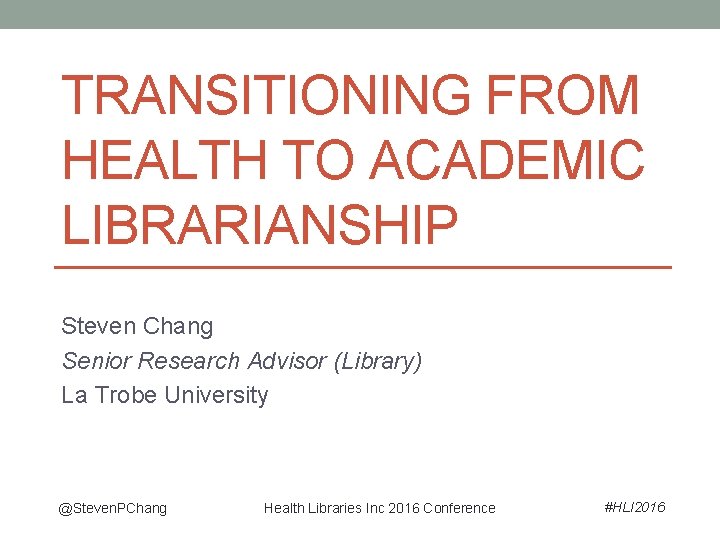 TRANSITIONING FROM HEALTH TO ACADEMIC LIBRARIANSHIP Steven Chang Senior Research Advisor (Library) La Trobe