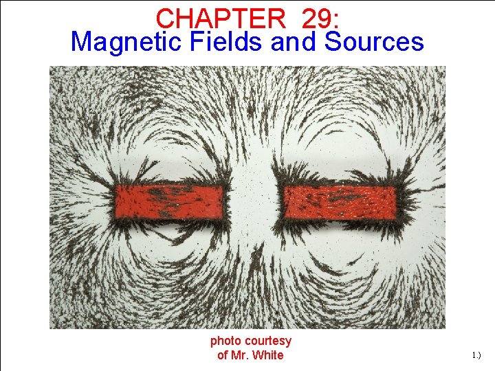 CHAPTER 29: Magnetic Fields and Sources photo courtesy of Mr. White 1. ) CHAPTER 29: Magnetic Fields and Sources photo courtesy of Mr. White 1. )