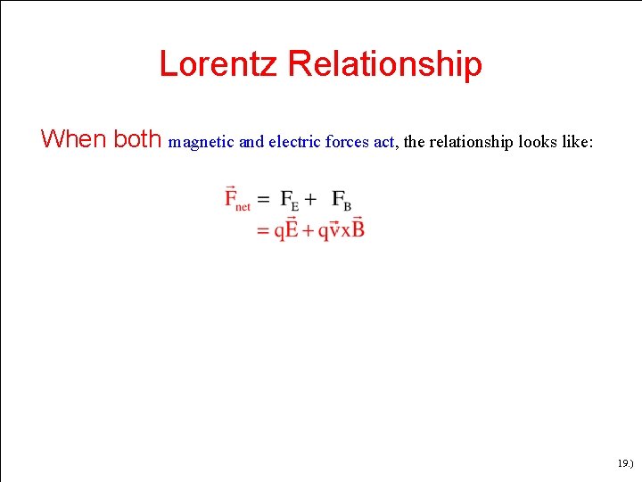 Lorentz Relationship When both magnetic and electric forces act, the relationship looks like: 19. Lorentz Relationship When both magnetic and electric forces act, the relationship looks like: 19.