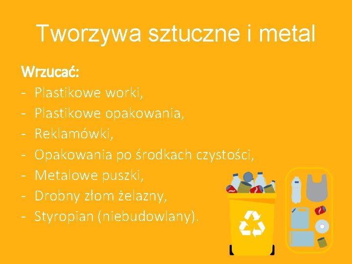 Tworzywa sztuczne i metal Wrzucać: - Plastikowe worki, - Plastikowe opakowania, - Reklamówki, -