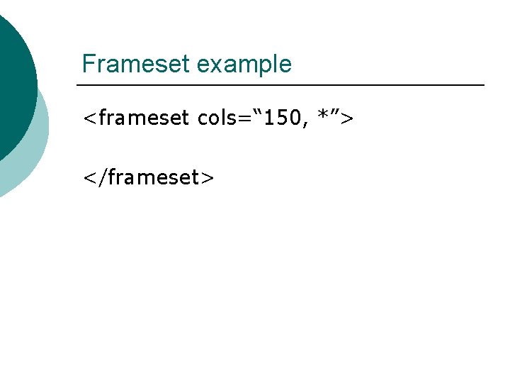 Frameset example <frameset cols=“ 150, *”> </frameset> Frameset example <frameset cols=“ 150, *”> </frameset>