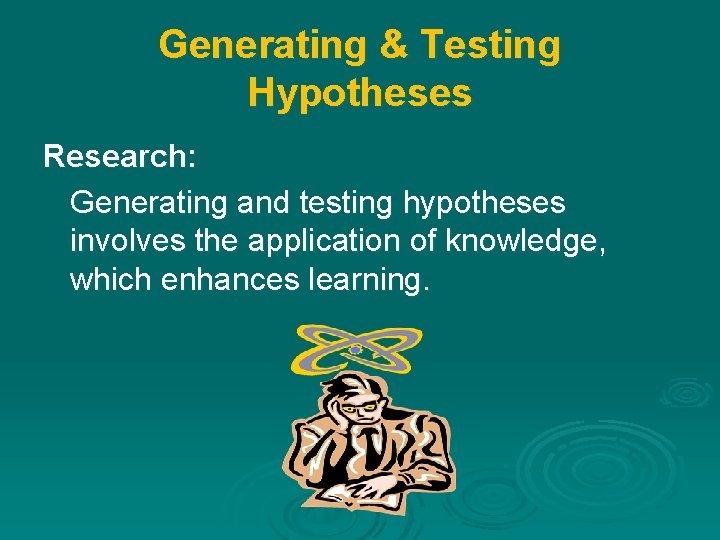 Generating & Testing Hypotheses Research: Generating and testing hypotheses involves the application of knowledge,