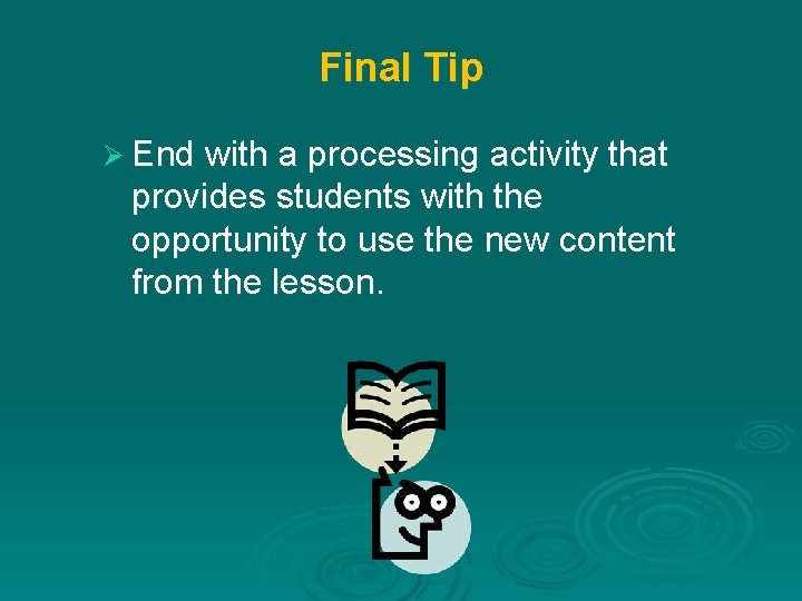 Final Tip Ø End with a processing activity that provides students with the opportunity