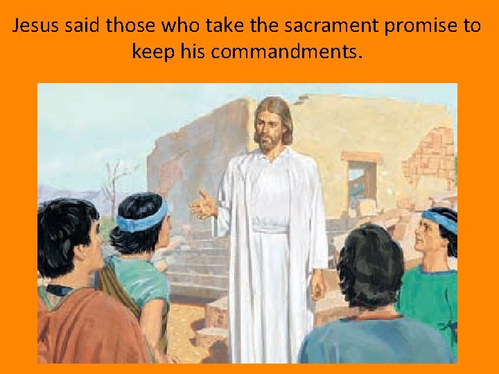 Jesus said those who take the sacrament promise to keep his commandments. 