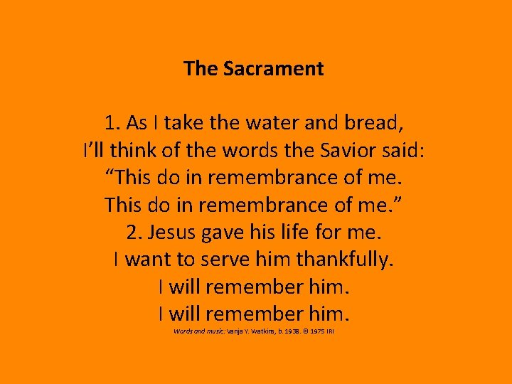 The Sacrament 1. As I take the water and bread, I’ll think of the