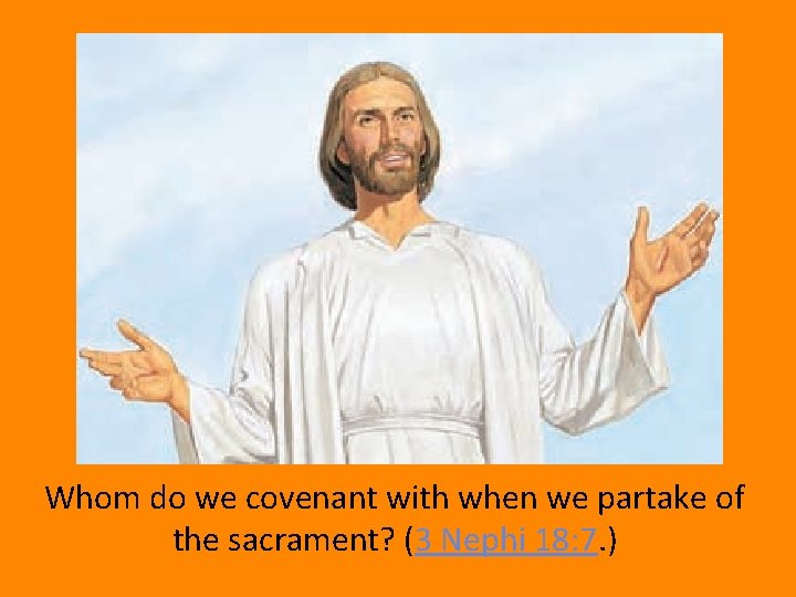 Whom do we covenant with when we partake of the sacrament? (3 Nephi 18: