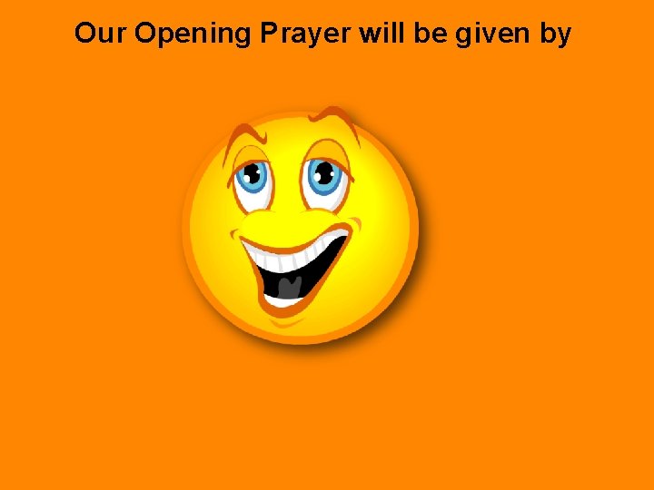 Our Opening Prayer will be given by 