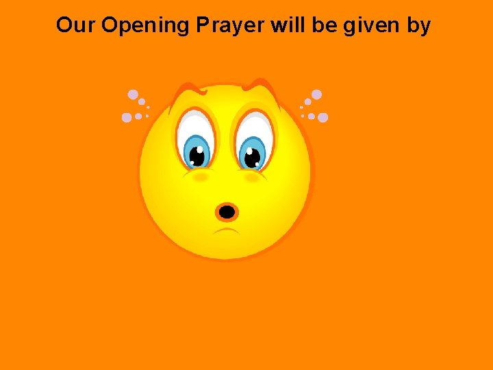 Our Opening Prayer will be given by 