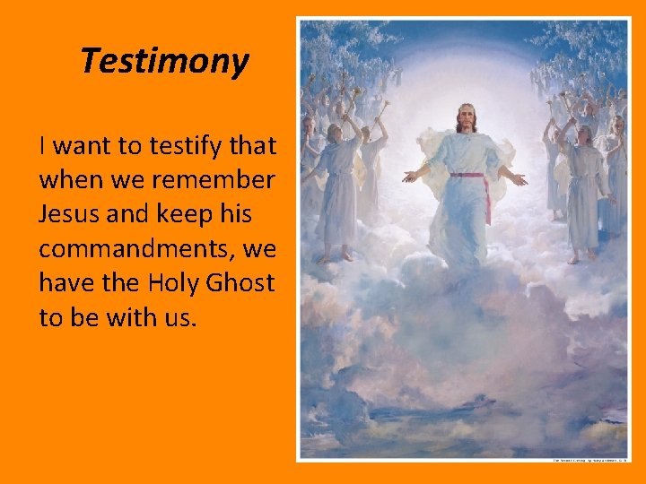 Testimony I want to testify that when we remember Jesus and keep his commandments,