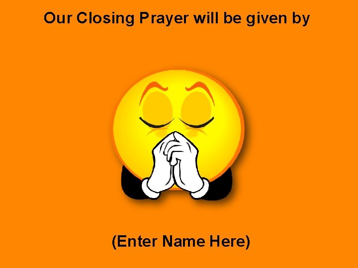 Our Closing Prayer will be given by (Enter Name Here) 