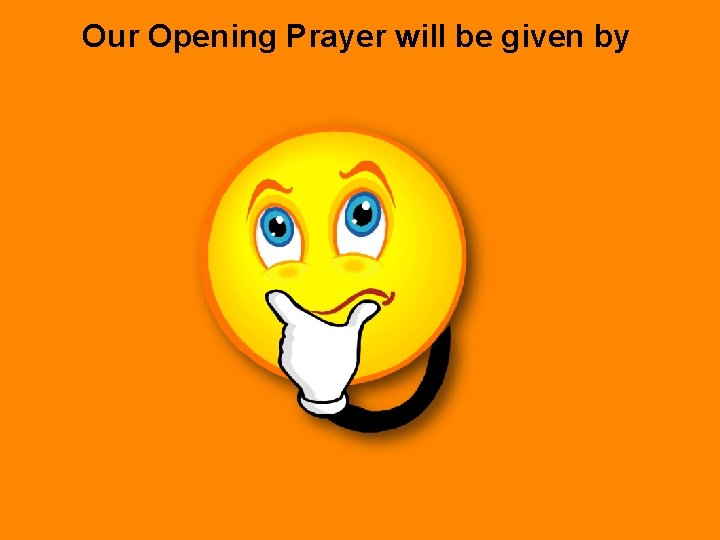 Our Opening Prayer will be given by 